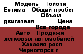  › Модель ­ Тойота Естима › Общий пробег ­ 91 000 › Объем двигателя ­ 2 400 › Цена ­ 1 600 000 - Все города Авто » Продажа легковых автомобилей   . Хакасия респ.,Черногорск г.